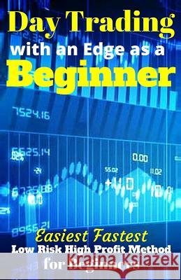 Day Trading with an Edge as a Beginner: Easiest Fastest Low Risk High Profit Method for Beginners J. R. Lira 9781542338349 Createspace Independent Publishing Platform