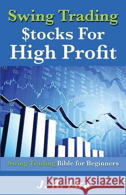 Swing Trading Stocks for High Profit: Swing Trading Bible for Beginners J. R. Lira 9781542338622 Createspace Independent Publishing Platform