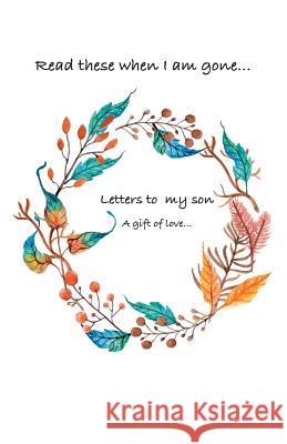 Letters to my son...Read these when i am gone. A gift of love... A, Siya 9781542340694