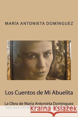 Los Cuentos de Mi Abuelita: La Obra de María Antonieta Domínguez con una introduccion de Carlos Illescas Domínguez, María Antonieta 9781542341493