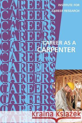 Career as a Carpenter Institute for Career Research 9781542341547 Createspace Independent Publishing Platform