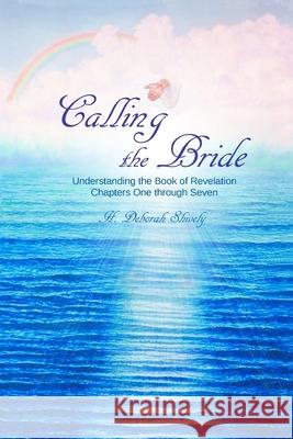 Calling the Bride: Understanding the Book of Revelation Chapters One through Seven Shively, H. Deborah 9781542342919 Createspace Independent Publishing Platform