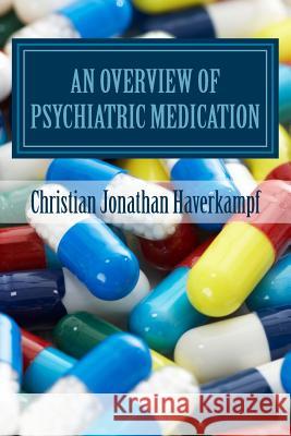 An Overview of Psychiatric Medication Dr Christian Jonathan Haverkamp 9781542343138 Createspace Independent Publishing Platform