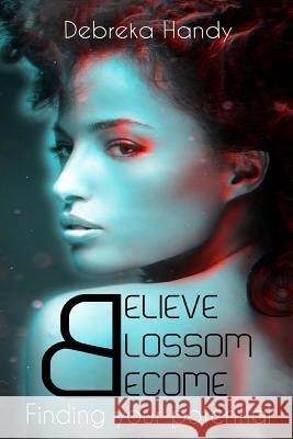 Believe Blossom Become: Finding your potential Handy, Debreka 9781542343954 Createspace Independent Publishing Platform
