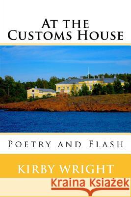 At the Customs House: Poetry and Flash Kirby Wright 9781542349734 Createspace Independent Publishing Platform