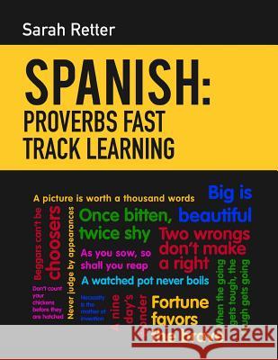 Spanish: Proverbs Fast Track Learning: The 100 most used English proverbs with 600 phrase examples. Retter, Sarah 9781542351577 Createspace Independent Publishing Platform