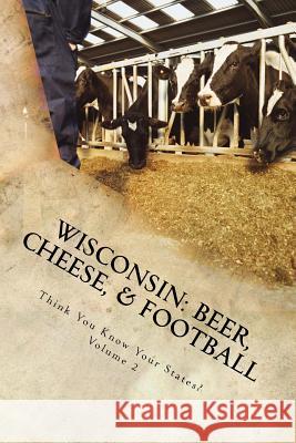 Wisconsin: Beer, Cheese, & Football Chelsea Falin 9781542353809 Createspace Independent Publishing Platform