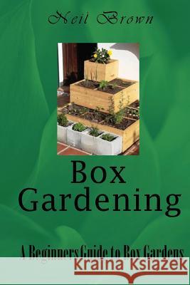 Box Gardening: A Beginners Guide to Box Gardens Neil Brown 9781542353885 Createspace Independent Publishing Platform