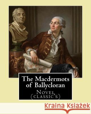 The Macdermots of Ballycloran. By: Anthony Trollope: Novel (classic's) Trollope, Anthony 9781542356374 Createspace Independent Publishing Platform