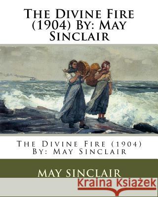 The Divine Fire (1904) By: May Sinclair Sinclair, May 9781542356688