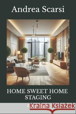 Home Sweet Home Staging: Easy Is Right Dr Andrea Scars 9781542358200 Createspace Independent Publishing Platform