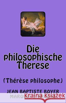 Die philosophische Therese: Thérèse philosophe Marquis D'Argens, Jean Baptiste Boyer 9781542359788 Createspace Independent Publishing Platform