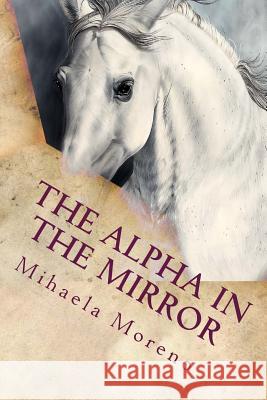 The Alpha in the Mirror Mihaela Moreno 9781542362757 Createspace Independent Publishing Platform