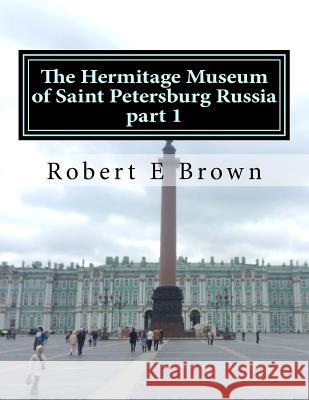 The Hermitage Museum of Saint Petersburg Russia: Part 1 Robert E. Brown 9781542363815 Createspace Independent Publishing Platform