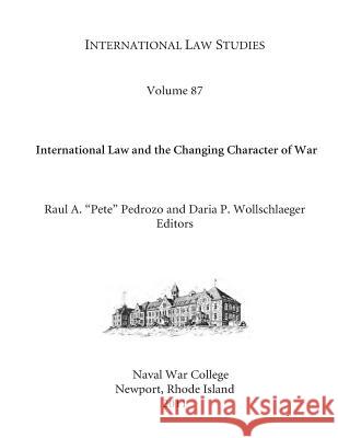 International Law Studies Volume 87 International Law and the Changing Character of War U. S. Naval War College Raul A. Pedrozo Daria P. Wollschlaeger 9781542364126