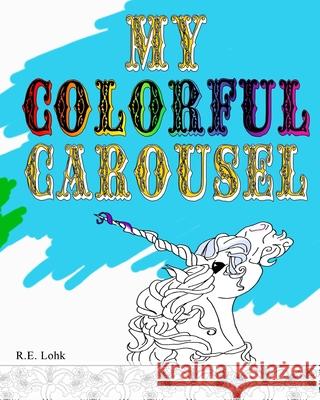 My Colorful Carousel R. E. Lohk 9781542364706 Createspace Independent Publishing Platform