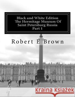 B&W The Hermitage Museum Of Saint Petersburg Russia: Part 1 Brown, Robert E. 9781542364874 Createspace Independent Publishing Platform