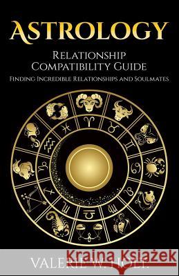 Astrology: Relationship Compatibility Guide - Finding Incredible Relationships a Valerie W. Holt 9781542364881 Createspace Independent Publishing Platform