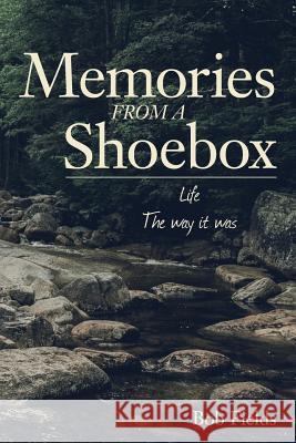 Memories From A Shoebox: Life the way it was Fields, Bob 9781542365758