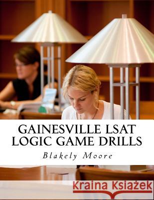 Gainesville LSAT Logic Game Drills: Over 100 Logic Games to Prepare You for the LSAT Blakely Moore 9781542365932 Createspace Independent Publishing Platform