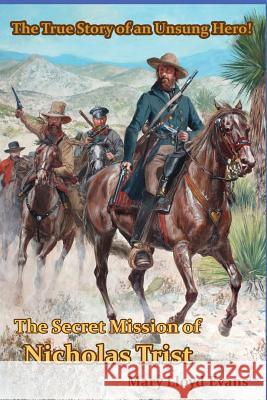 The Secret Mission of Nicholas Trist: The True Story of an Unsung Hero Mary Lloyd Evans 9781542366076 Createspace Independent Publishing Platform