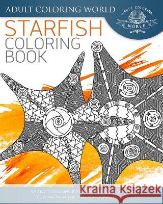Starfish Coloring Book: An Adult Coloring Book of 40 Zentangle Starfish Coloing Pages for Seaside and Beach Lovers Adult Coloring World 9781542367936 Createspace Independent Publishing Platform