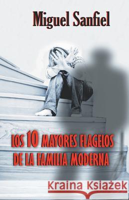 Los 10 Mayores Flagelos de la Familia Moderna Miguel Sanfiel 9781542370998 Createspace Independent Publishing Platform