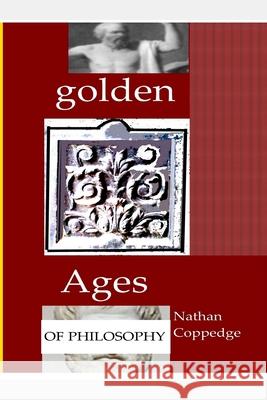 Golden Ages of Philosophy: Contributions to Classical and Neo-Classical Philosophy Nathan Coppedge 9781542371476 Createspace Independent Publishing Platform