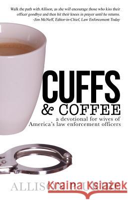 Cuffs & Coffee: A Devotional for Wives of Law Enforcement Allison P. Uribe 9781542371957 Createspace Independent Publishing Platform