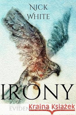 Irony: Evidence for God Nick White 9781542372565 Createspace Independent Publishing Platform