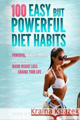 100 Easy but Powerful Diet Habits: Powerful, Healthy Habits that lead to major weight loss and change your life Taylor, Anna G. 9781542372824