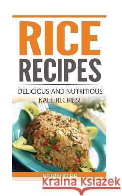Rice Recipes: Delicious and Nutritious Rice Recipes! (Vegan Rice Recipes) Kevin Kerr 9781542373173 Createspace Independent Publishing Platform