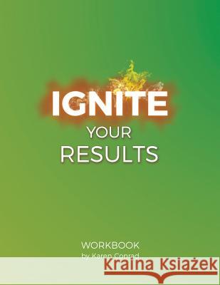 Ignite Your Results Karen Conrad 9781542374262 Createspace Independent Publishing Platform
