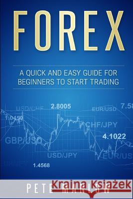 Forex: A Quick and Easy Guide for Beginners to Start Trading Pete Manlow 9781542374651 Createspace Independent Publishing Platform