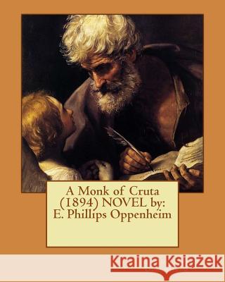 A Monk of Cruta (1894) NOVEL by: E. Phillips Oppenheim Oppenheim, E. Phillips 9781542374859 Createspace Independent Publishing Platform