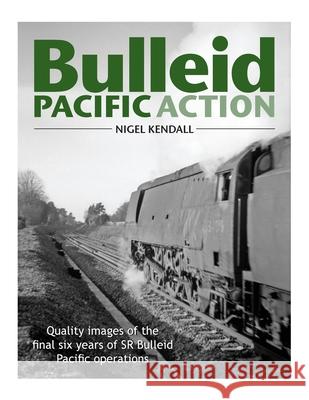 Bulleid Pacific Action: Quality images of the final six years of SR Bulleid Pacific operations Kendall, Nigel W. 9781542376655 Createspace Independent Publishing Platform