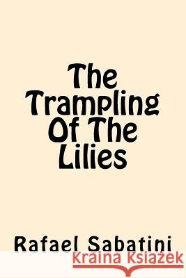 The Trampling of the Lilies Rafael Sabatini 9781542377515