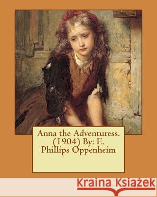 Anna the Adventuress. (1904) By: E. Phillips Oppenheim Oppenheim, E. Phillips 9781542377539 Createspace Independent Publishing Platform