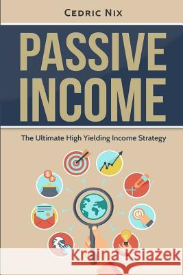 Passive Income: The Ultimate High Yielding Income Strategy Cedric Nix Writers International Publishing 9781542377867 Createspace Independent Publishing Platform