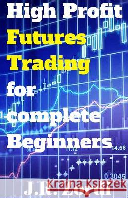 High Profit Futures Trading for Complete Beginners J. R. Zordi 9781542378116 Createspace Independent Publishing Platform