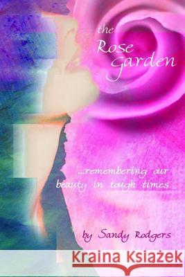 The Rose Garden...remembering our beauty in tough times Rodgers, Sandy 9781542378734 Createspace Independent Publishing Platform