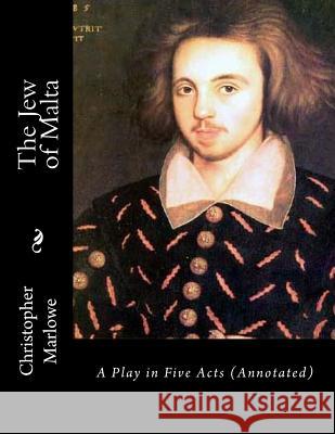 The Jew of Malta: A Play in Five Acts (Annotated) Christopher Marlowe Rev Alexander Dyce 9781542379717 Createspace Independent Publishing Platform