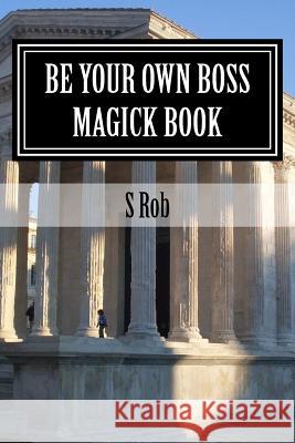 Be Your Own Boss Magick Book S. Rob 9781542381314 Createspace Independent Publishing Platform