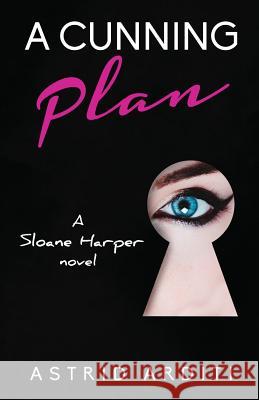 A Cunning Plan: A Sloane Harper Novel Astrid Arditi 9781542382137 Createspace Independent Publishing Platform