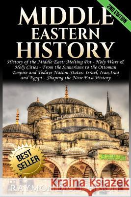 Middle Eastern History: History of the Middle East: Melting Pot - Holy Wars & Holy Cities - From the Sumerians to the Ottoman Empire and Today Raymond C. Nelson 9781542382908