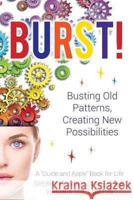 Burst!: Busting Old Patterns, Creating New Possibilities Diane Chew Sue Tarlton Sherry Winn 9781542383585