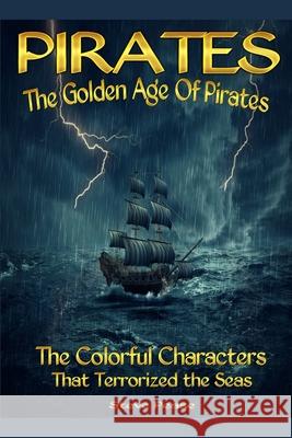 Pirates The Golden Age Of Pirates: The Colorful Characters that Terrorized the Seas Pease, Steve 9781542383707 Createspace Independent Publishing Platform