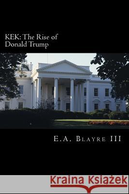 Kek: The Rise of Donald Trump E. a. Blayr 9781542384520 Createspace Independent Publishing Platform