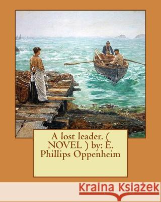 A lost leader. ( NOVEL ) by: E. Phillips Oppenheim Oppenheim, E. Phillips 9781542386746