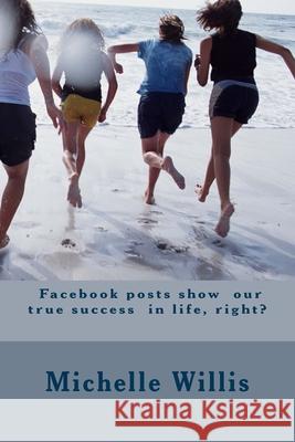 Facebook posts show our true success in life, right? Michelle Willis 9781542387026